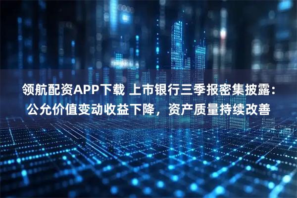 领航配资APP下载 上市银行三季报密集披露：公允价值变动收益下降，资产质量持续改善