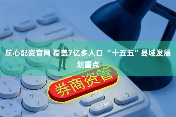 航心配资官网 覆盖7亿多人口 “十五五”县域发展划重点