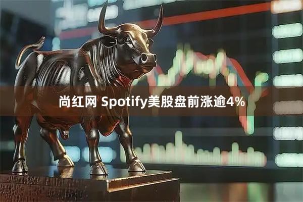 尚红网 Spotify美股盘前涨逾4%
