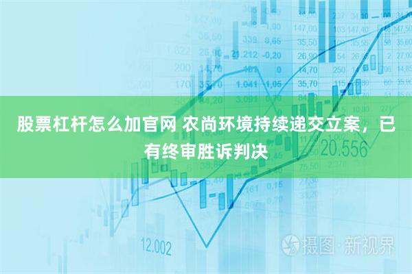 股票杠杆怎么加官网 农尚环境持续递交立案，已有终审胜诉判决