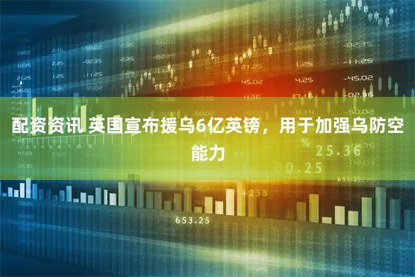 配资资讯 英国宣布援乌6亿英镑，用于加强乌防空能力