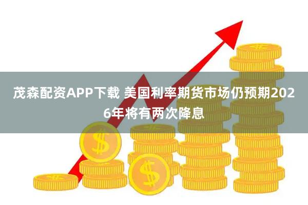 茂森配资APP下载 美国利率期货市场仍预期2026年将有两次降息