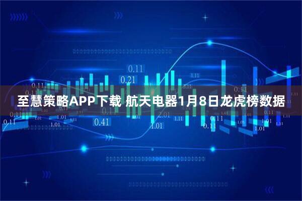 至慧策略APP下载 航天电器1月8日龙虎榜数据