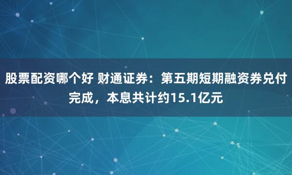 股票配资哪个好 财通证券：第五期短期融资券兑付完成，本息共计约15.1亿元