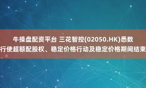 牛操盘配资平台 三花智控(02050.HK)悉数行使超额配股权、稳定价格行动及稳定价格期间结束