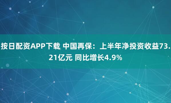 按日配资APP下载 中国再保：上半年净投资收益73.21亿元 同比增长4.9%
