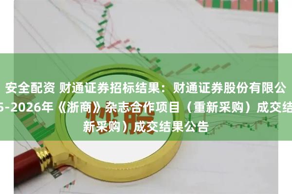 安全配资 财通证券招标结果:财通证券股份有限公司2025-2026年《浙商》杂志合作项目(重新采购)成交结果公告
